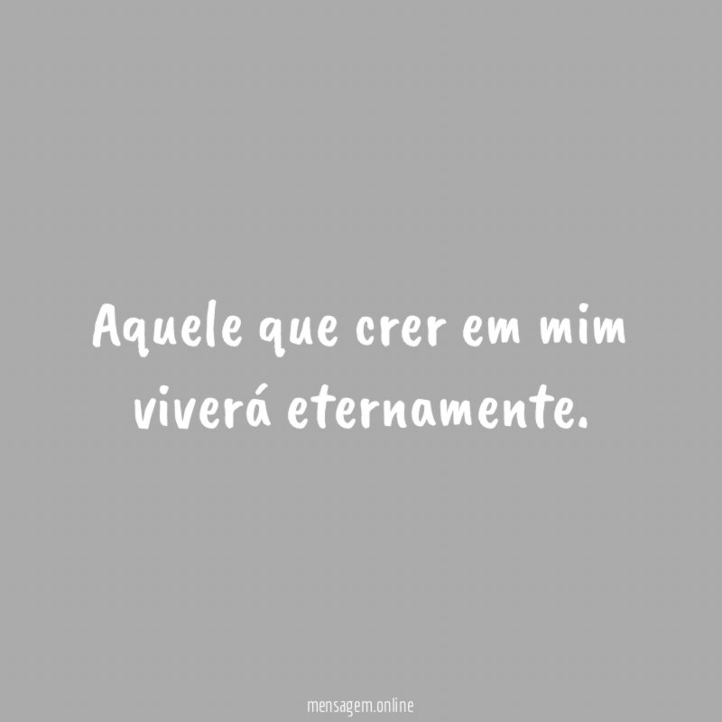Aquele que crer em mim viverá eternamente