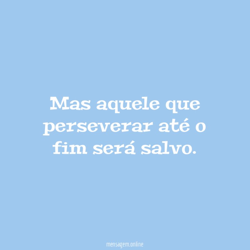 Mas aquele que perseverar até o fim será salvo