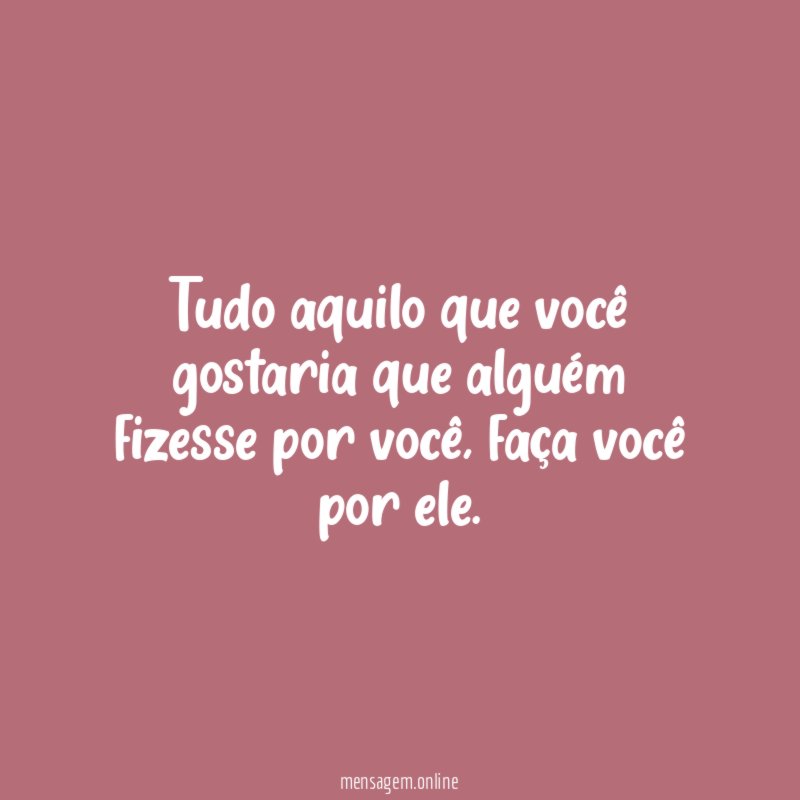 Tudo aquilo que você gostaria que alguém fizesse por você