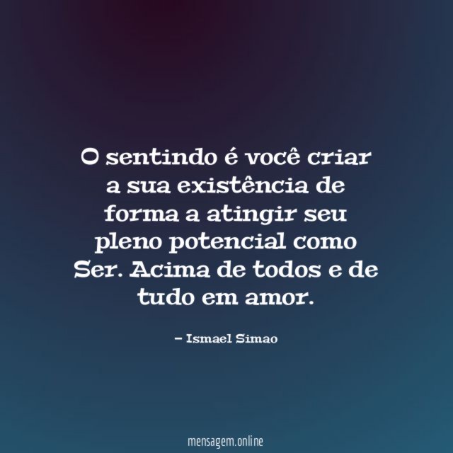 O sentindo é você criar a sua existência