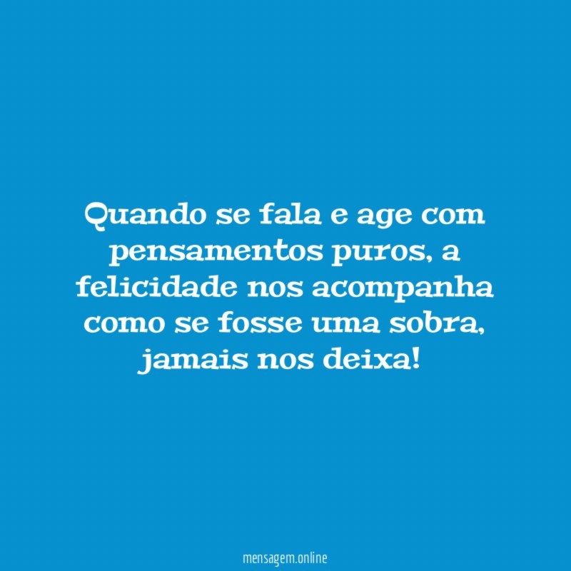 quando se fala e age com pensamentos puros