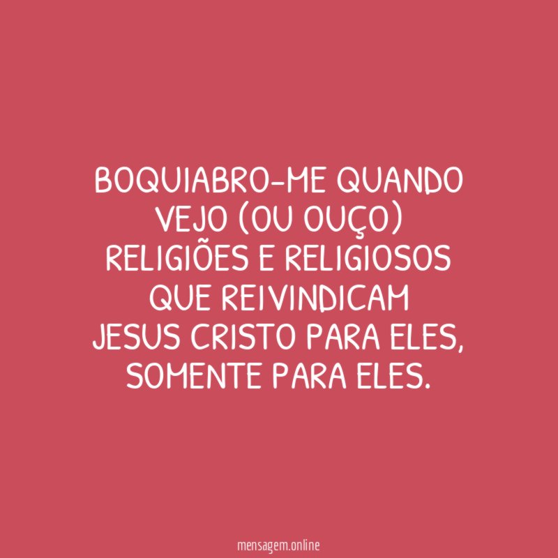 Boquiabro-me quando vejo (ou ouço) religiões e religiosos que