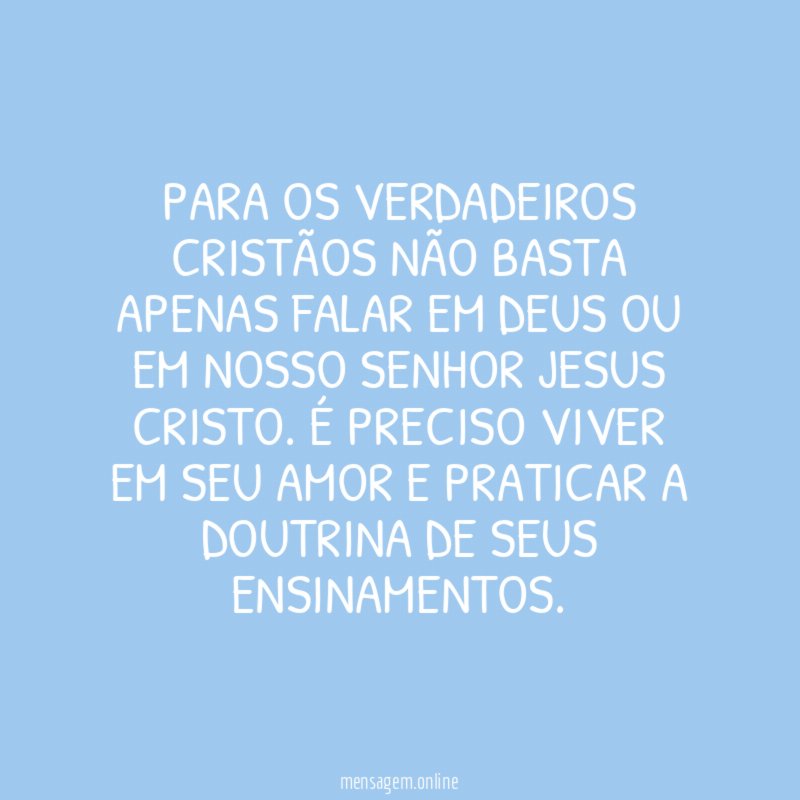PARA OS VERDADEIROS CRISTÃOS NÃO BASTA APENAS FALAR