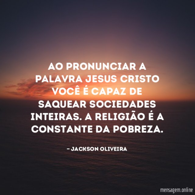 Ao pronunciar a palavra Jesus Cristo você é capaz de saquear sociedades inteiras