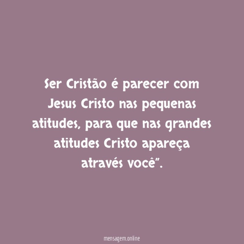 Ser Cristão é parecer com Jesus Cristo nas pequenas atitudes
