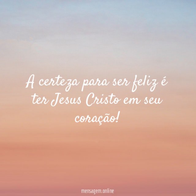 A certeza para ser feliz é ter Jesus Cristo em seu coração