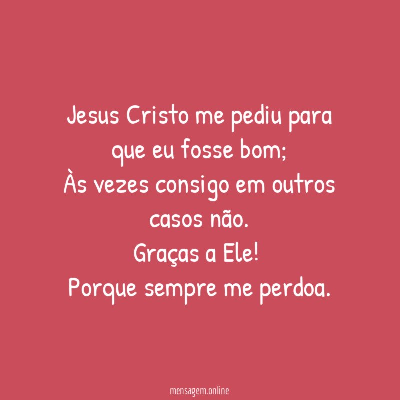 Jesus Cristo me pediu para que eu fosse bom