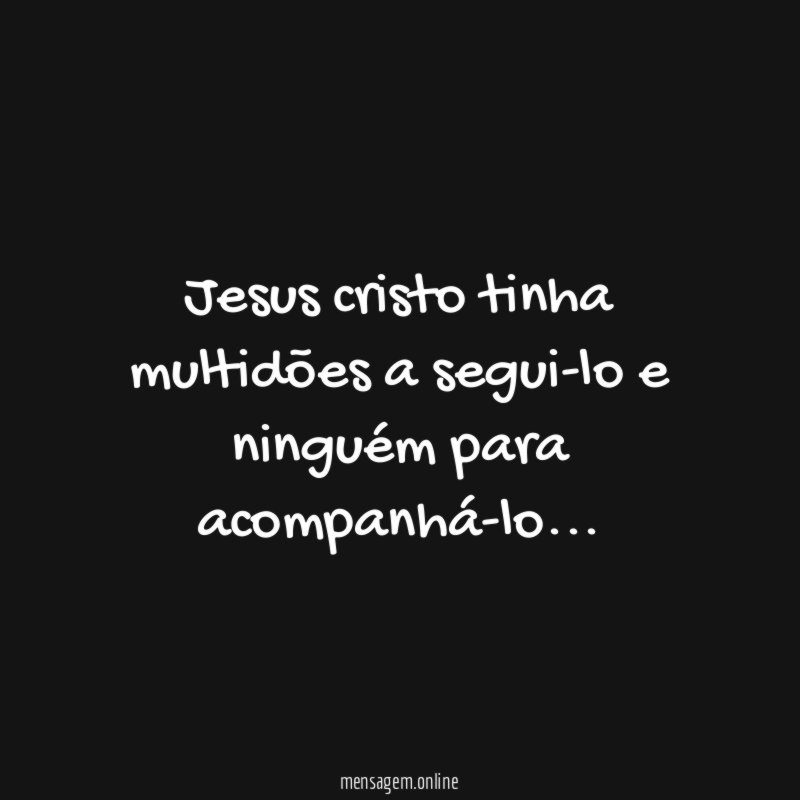 jesus cristo tinha multidões a segui-lo e ninguém