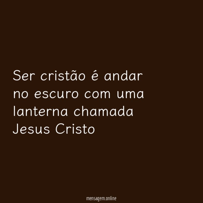 Ser cristão é andar no escuro com uma lanterna chamada Jesus Cristo