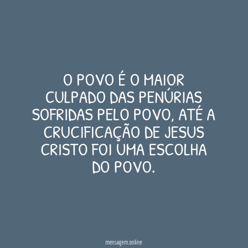 O POVO É O MAIOR CULPADO DAS PENÚRIAS SOFRIDAS PELO POVO