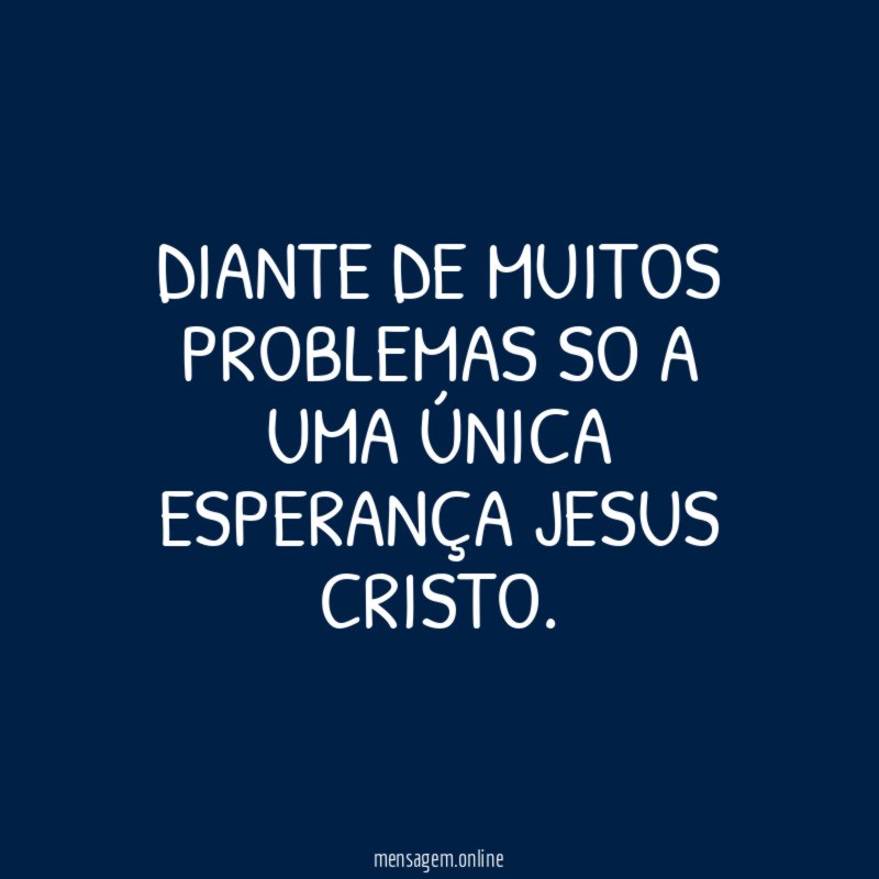 DIANTE DE MUITOS PROBLEMAS SO A UMA ÚNICA ESPERANÇA JESUS CRISTO