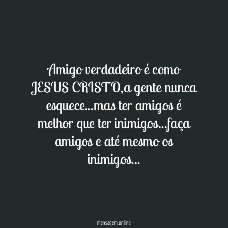 Amigo verdadeiro é como JESUS CRISTO