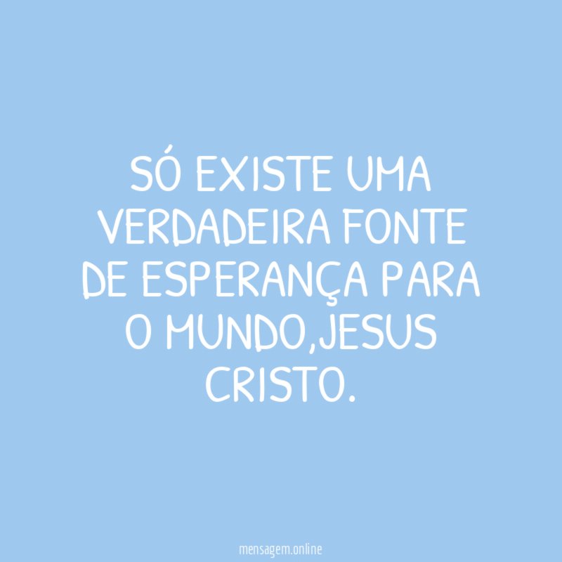 Só existe uma verdadeira fonte de esperança para o mundo