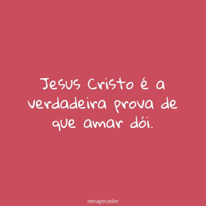 Jesus Cristo é a verdadeira prova de que amar dói