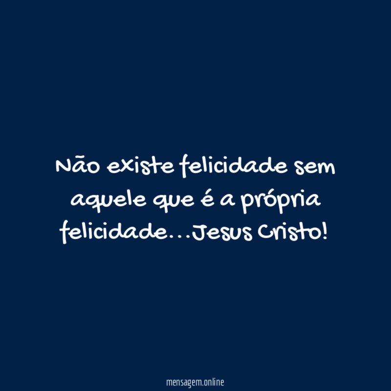 Não existe felicidade sem aquele que é a própria felicidade