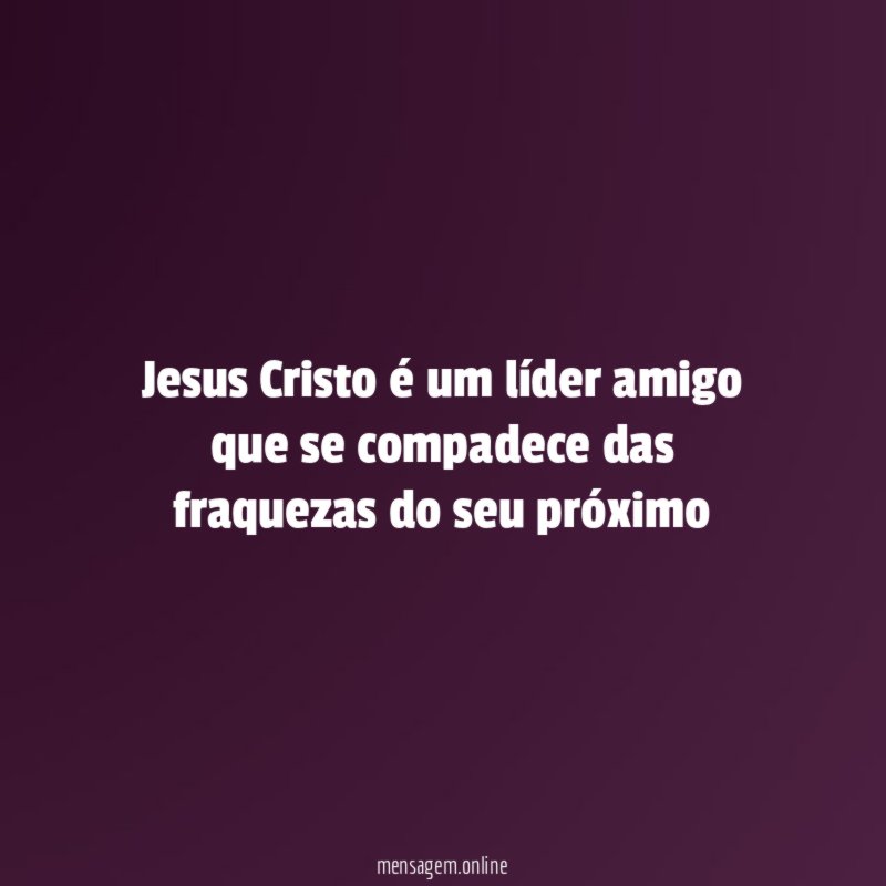 Jesus Cristo é um líder amigo que se