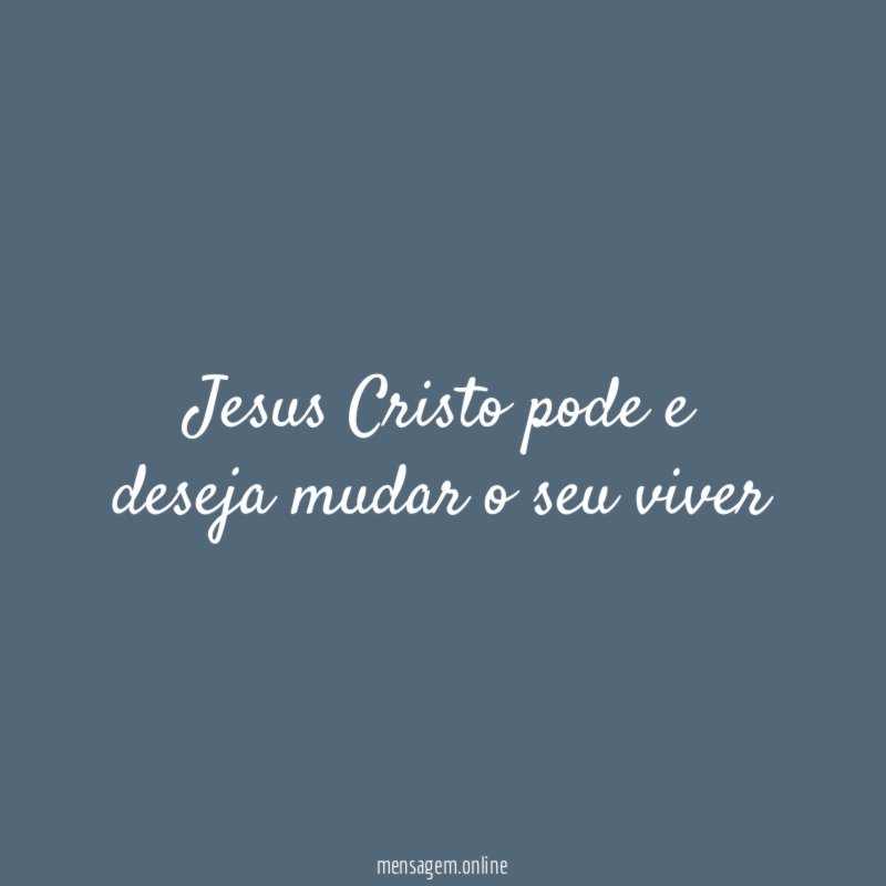 Jesus Cristo pode e deseja mudar o seu viver