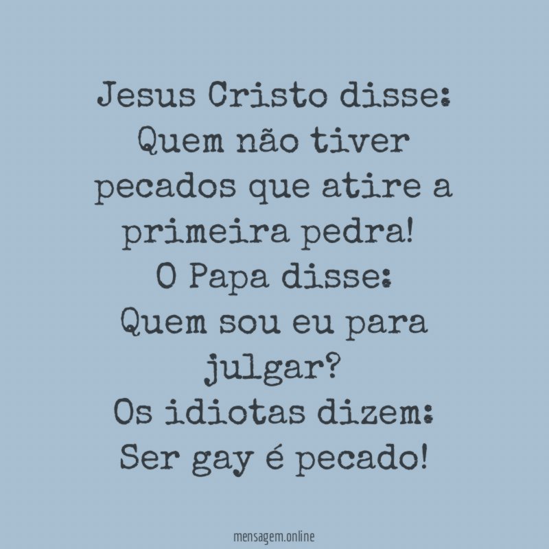Jesus Cristo disse:
Quem não tiver pecados que atire a primeira pedra!