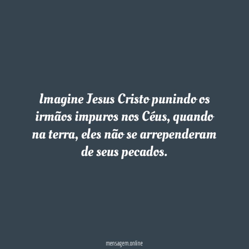 Imagine Jesus Cristo punindo os irmãos impuros nos Céus
