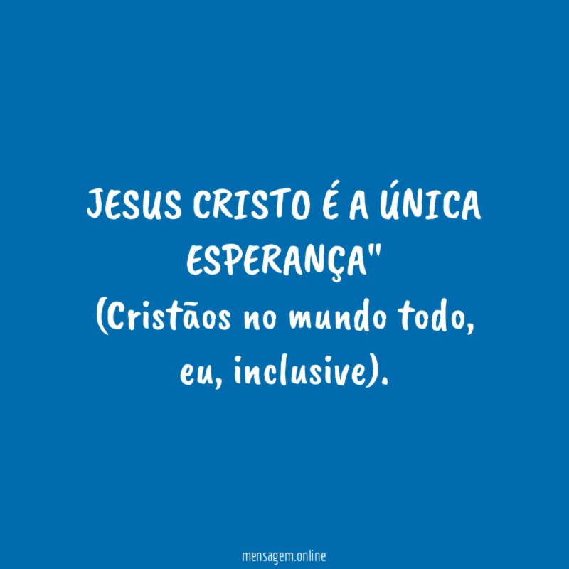 "JESUS CRISTO É A ÚNICA ESPERANÇA"