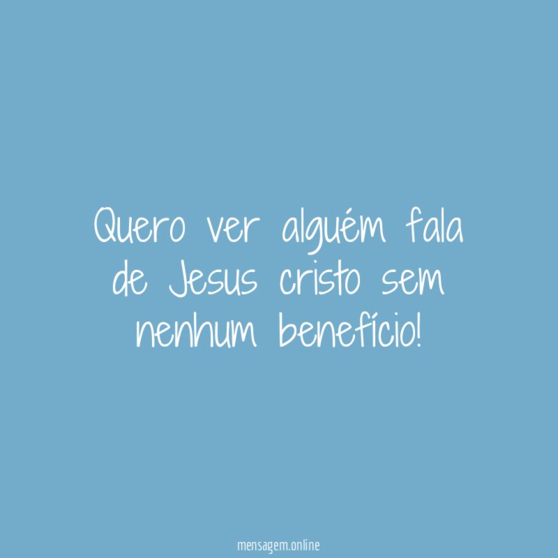 Quero ver alguém fala de Jesus cristo sem nenhum benefício