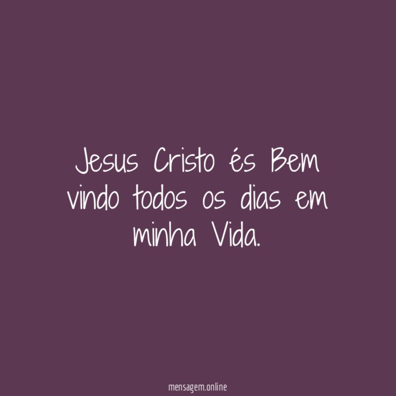 Jesus Cristo és Bem vindo todos os dias em minha Vida