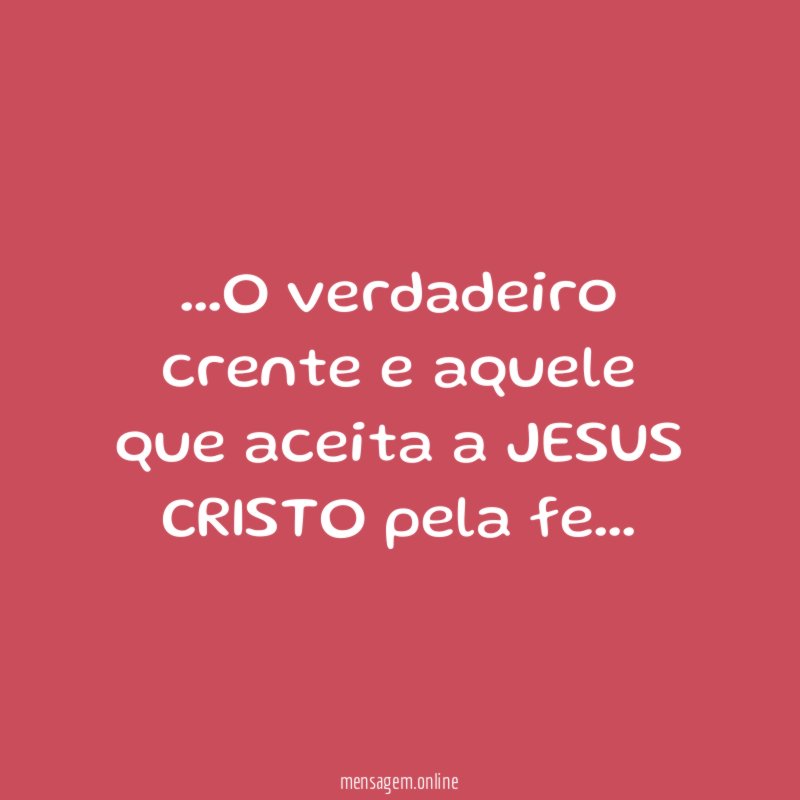O verdadeiro crente e aquele que aceita a JESUS CRISTO pela fe