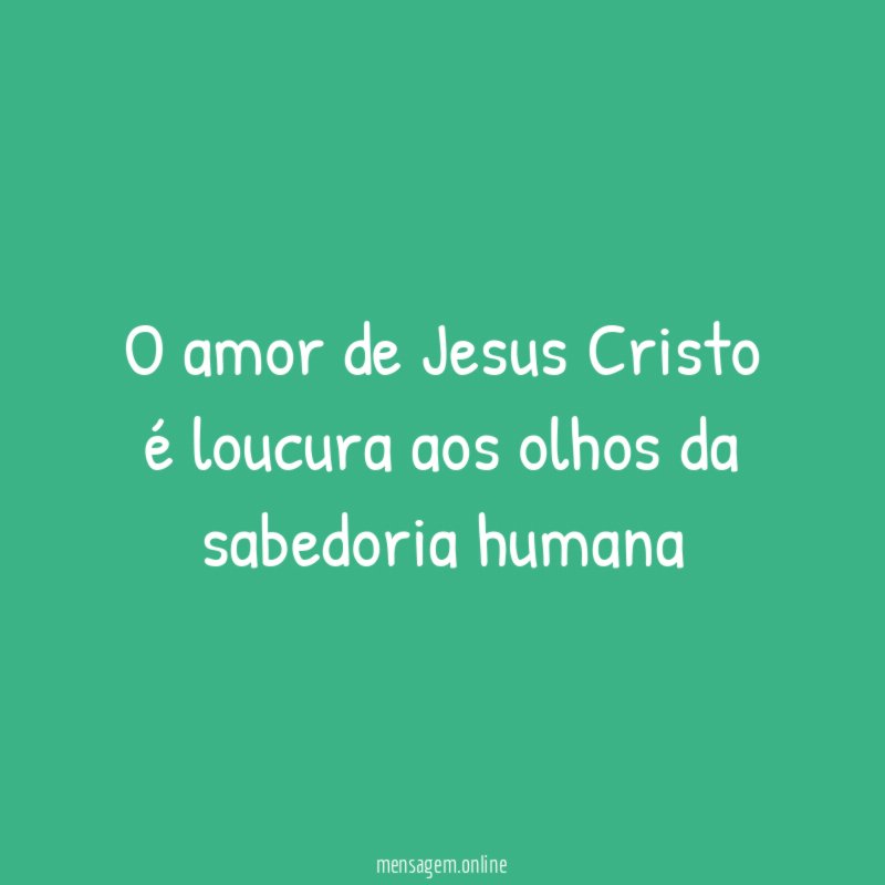 o amor de Jesus Cristo é loucura aos olhos da sabedoria humana
