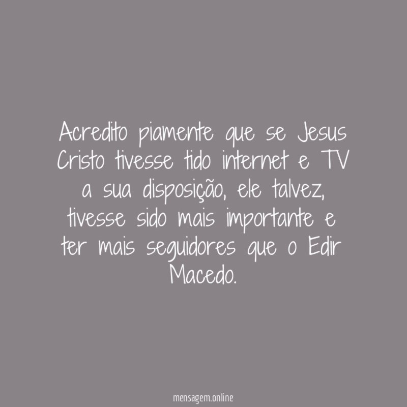 Acredito piamente que se Jesus Cristo tivesse tido