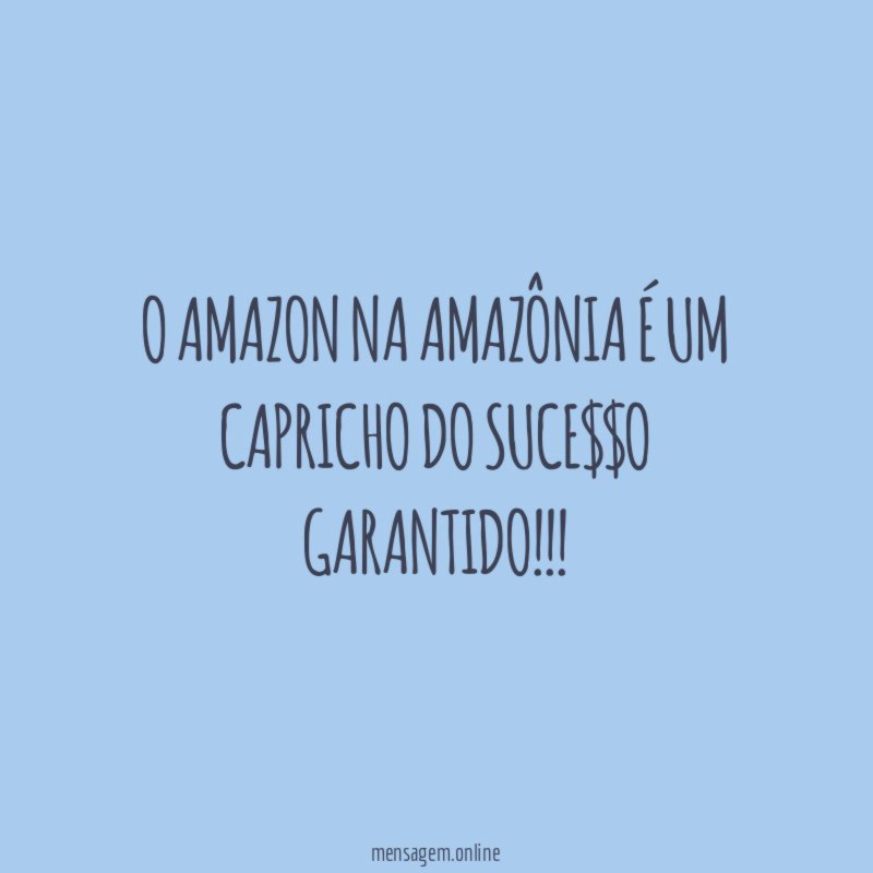 O Amazon na Amazônia é um capricho do Suce$$o Garantido