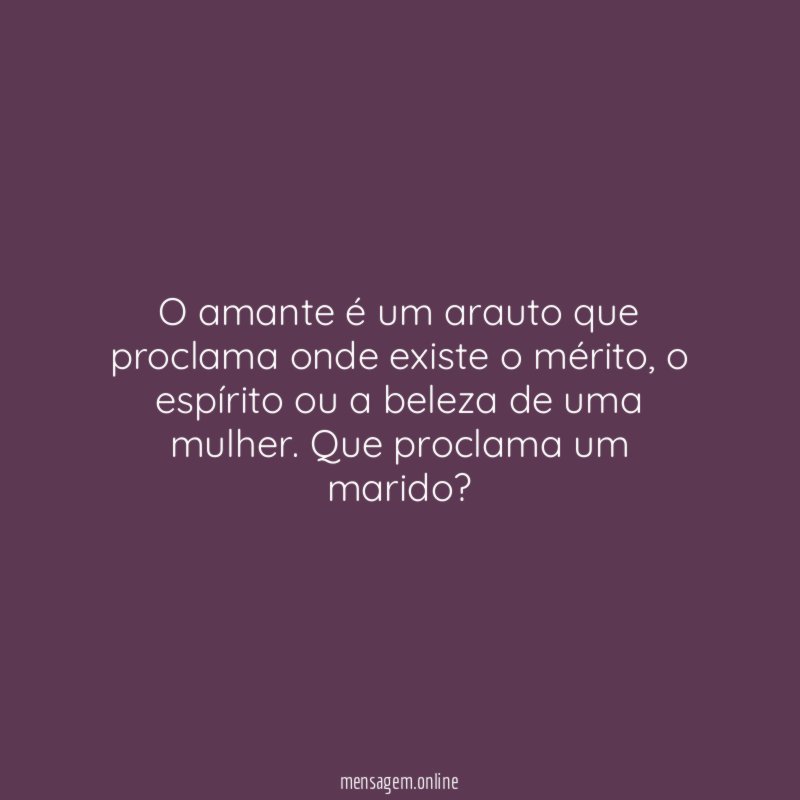 O amante é um arauto que proclama onde existe o mérito