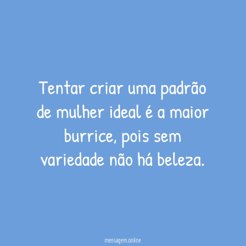 Tentar criar uma padrão de mulher ideal é a maior burrice