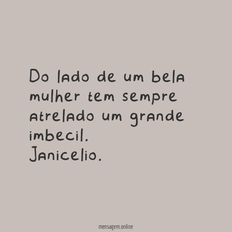 Do lado de um bela mulher tem sempre atrelado um grande imbecil.