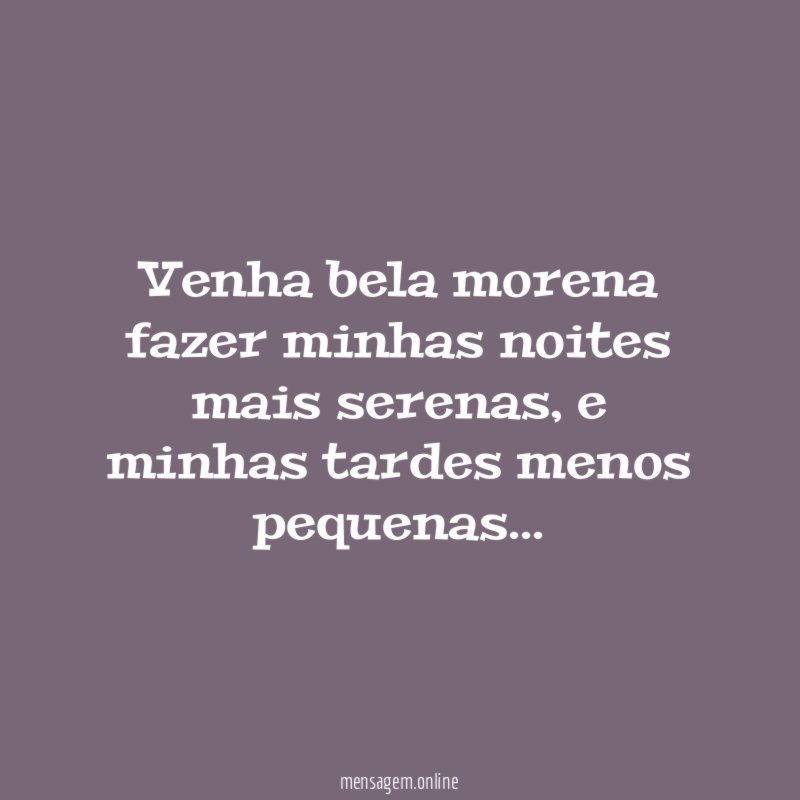 Venha bela morena fazer minhas noites mais serenas