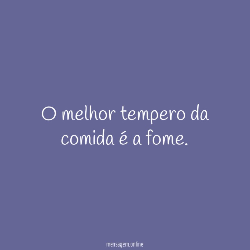 O melhor tempero da comida é a fome