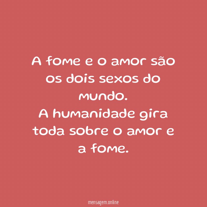 A fome e o amor são os dois sexos do mundo