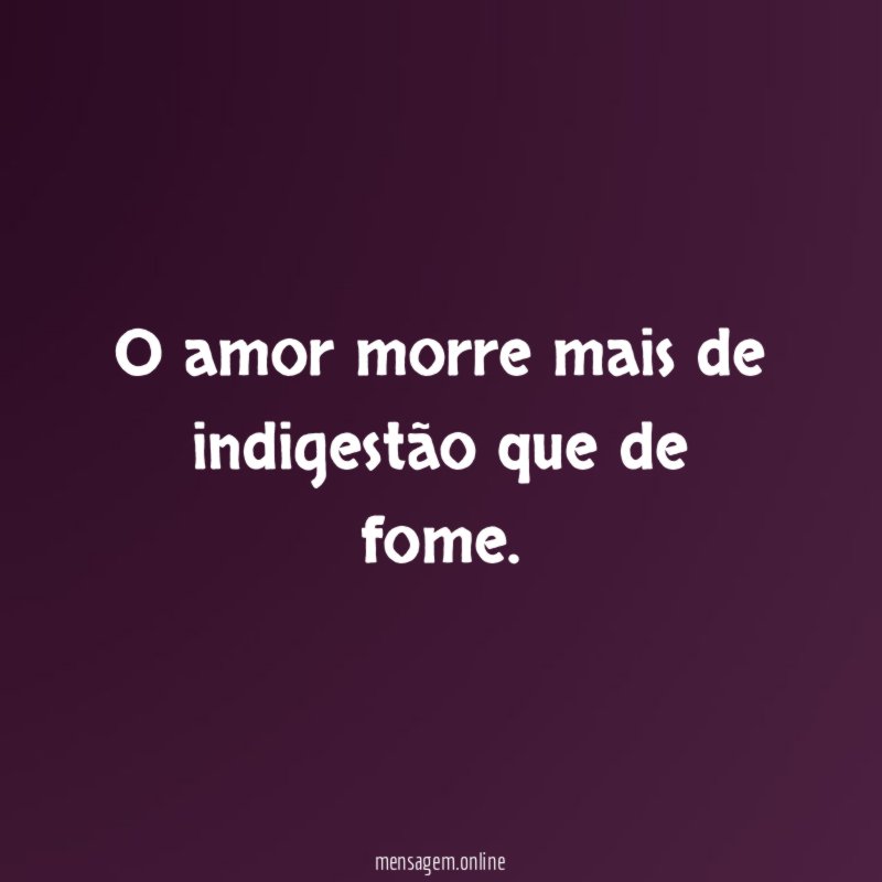 O amor morre mais de indigestão que de fome
