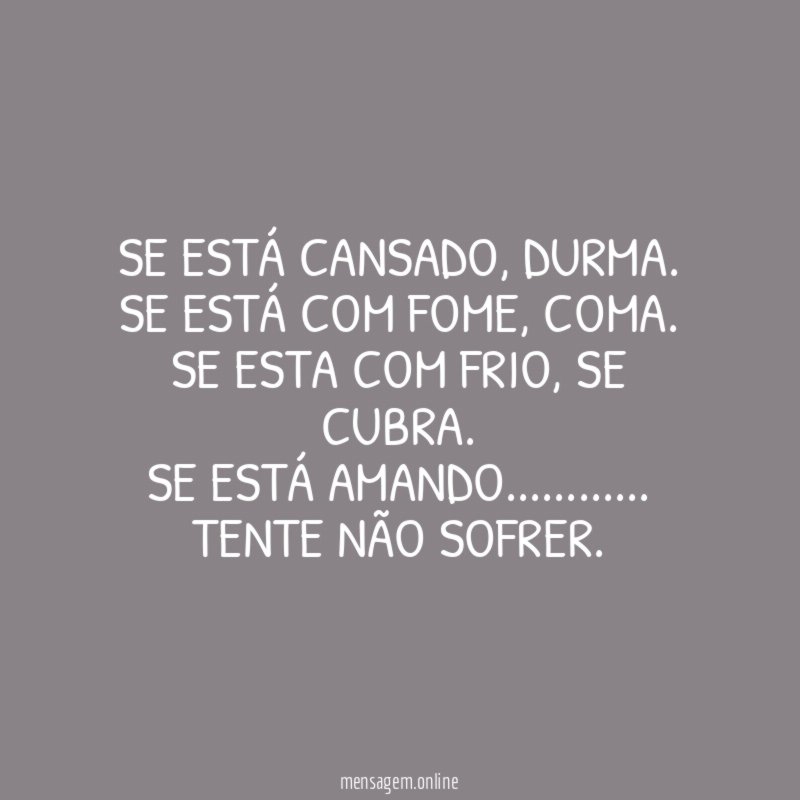 Se está cansado, durma. Se está com fome, coma. Se esta com frio, se cubra.