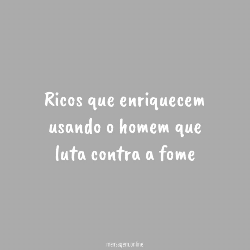 Ricos que enriquecem usando o homem que luta contra a fome