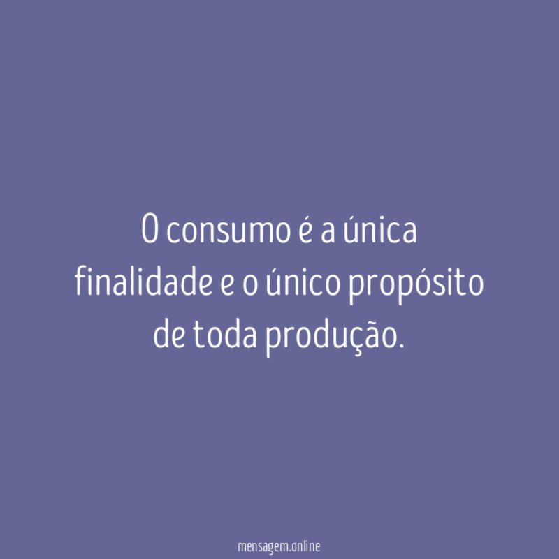 O consumo é a única finalidade