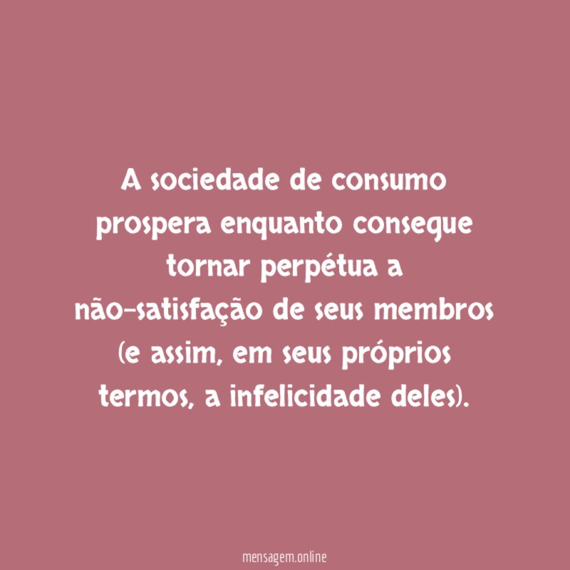 A sociedade de consumo prospera enquanto consegue tornar