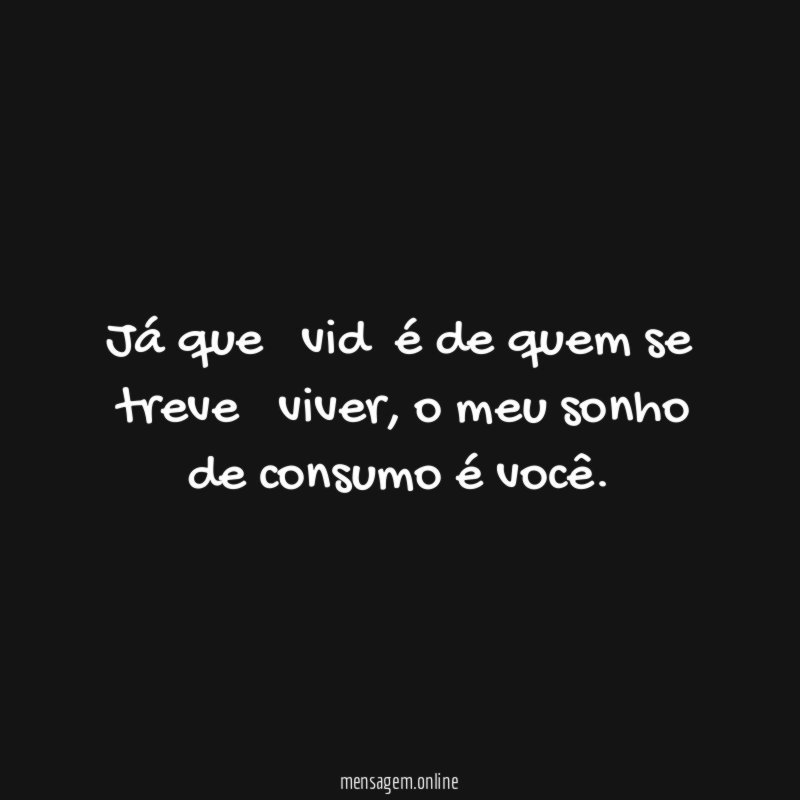 já que α vidα é de quem se αtreve α viver