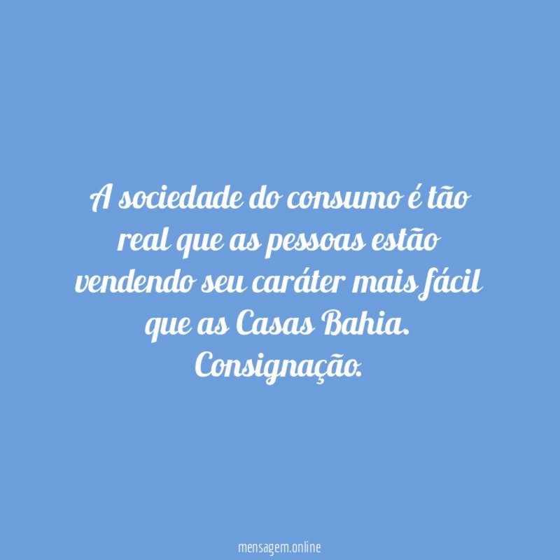 A sociedade do consumo é tão real que