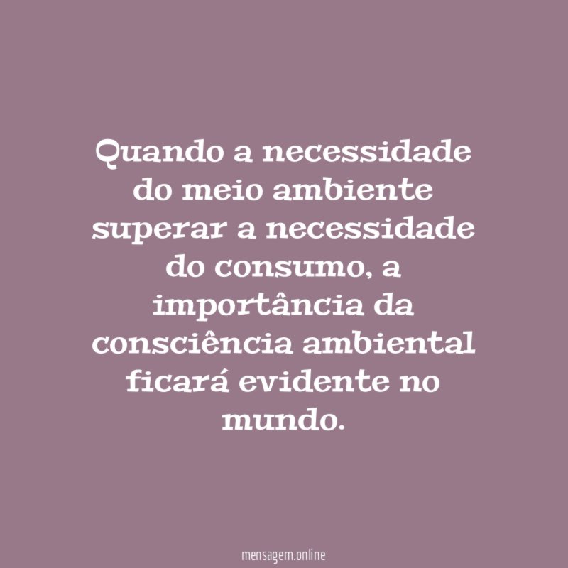 Quando a necessidade do meio ambiente superar a necessidade do consumo