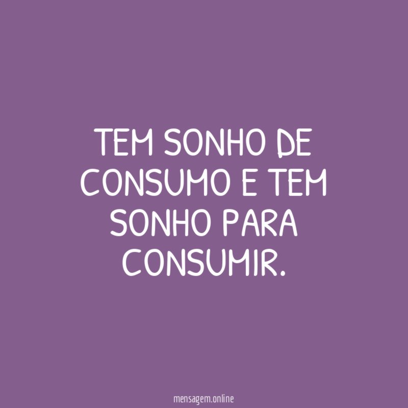 TEM SONHO DE CONSUMO E TEM SONHO PARA CONSUMIR