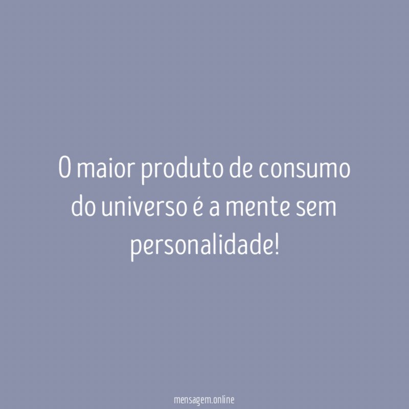 O maior produto de consumo do universo é a mente sem personalidade