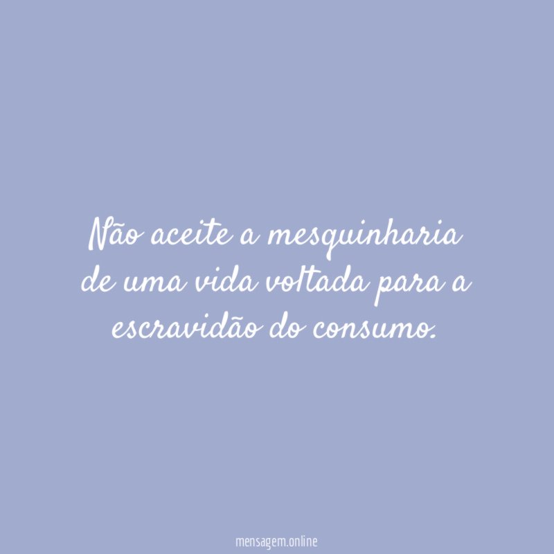 Não aceite a mesquinharia de uma vida voltada