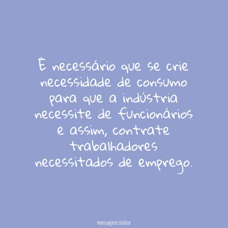 È necessário que se crie necessidade de consumo