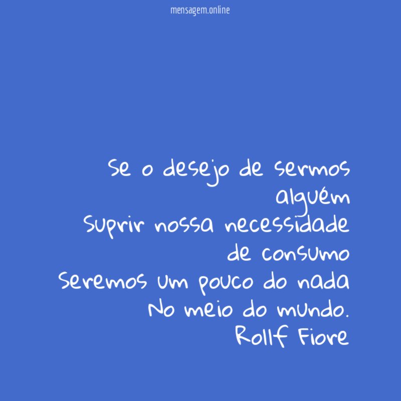 Se o desejo de sermos alguém
Suprir nossa necessidade de consumo
Seremos um pouco do nada
No meio do mundo.