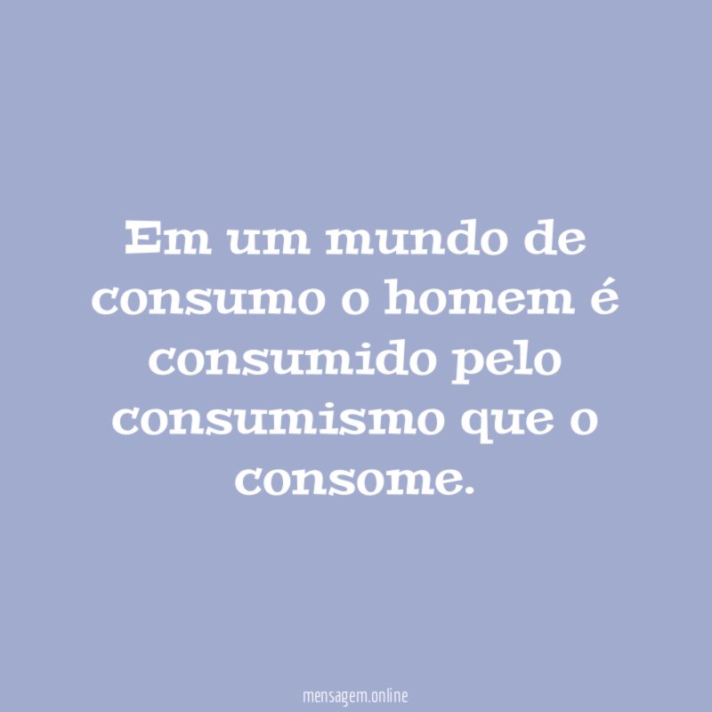 Em um mundo de consumo o homem é